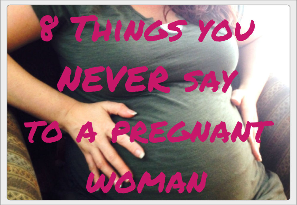 8 Things you never say to a pregnant woman